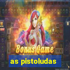 as pistoludas